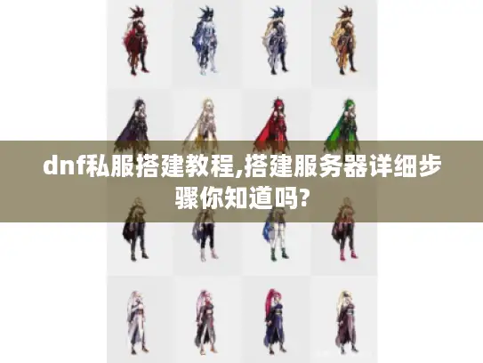 dnf私服搭建教程,搭建服务器详细步骤你知道吗?