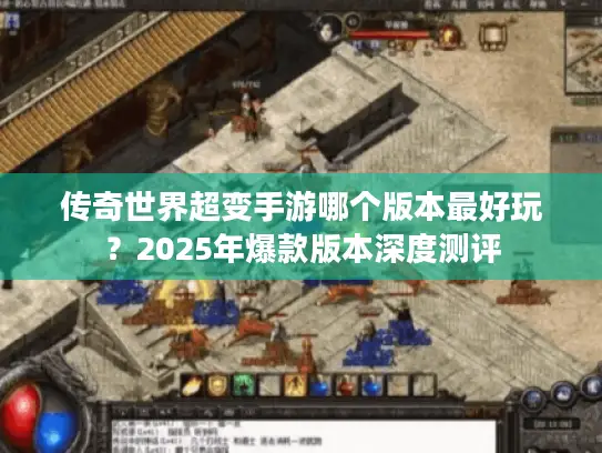 传奇世界超变手游哪个版本最好玩？2025年爆款版本深度测评