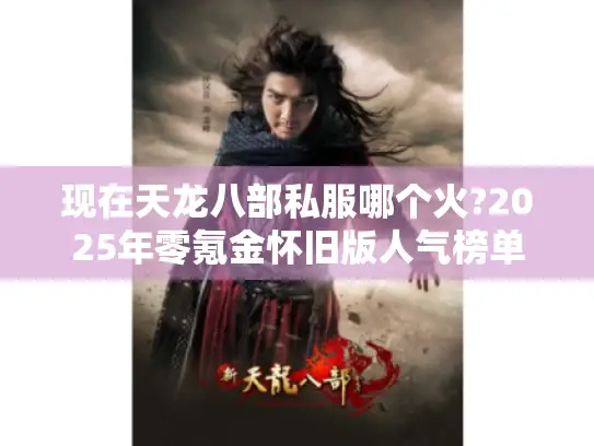 现在天龙八部私服哪个火?2025年零氪金怀旧版人气榜单