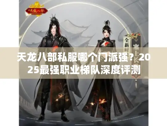 天龙八部私服哪个门派强？2025最强职业梯队深度评测