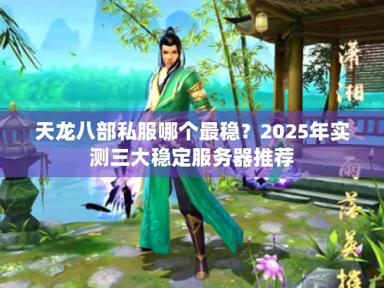 天龙八部私服哪个最稳？2025年实测三大稳定服务器推荐