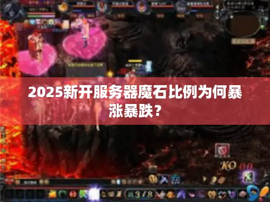 2025新开服务器魔石比例为何暴涨暴跌? 2025新开服务器魔石比例为何暴涨暴跌?