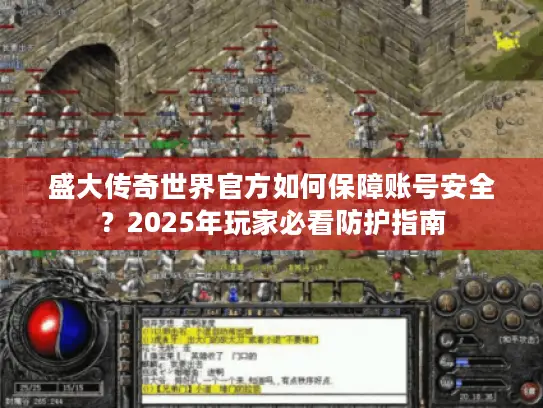 盛大传奇世界官方如何保障账号安全？2025年玩家必看防护指南