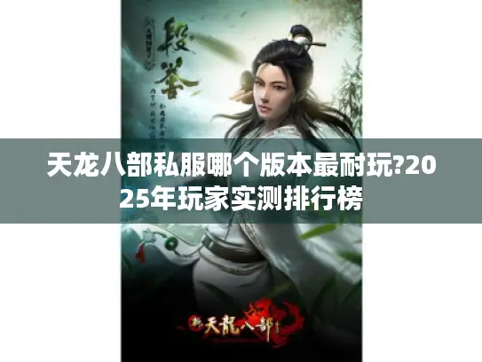 天龙八部私服哪个版本最耐玩?2025年玩家实测排行榜