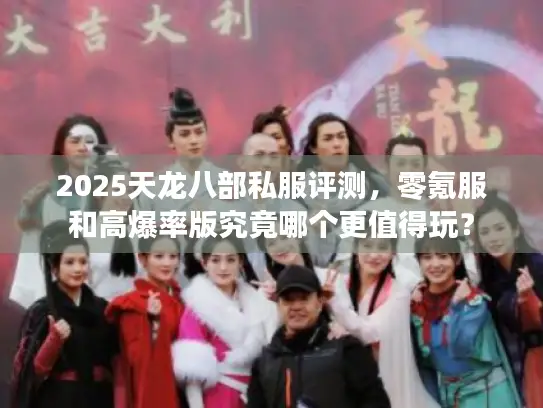 2025天龙八部私服评测,零氪服和高爆率版究竟哪个更值得玩? 2025天龙八部私服评测,零氪服和高爆率版究竟哪个更值得玩?