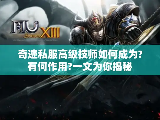 奇迹私服高级技师如何成为?有何作用?一文为你揭秘