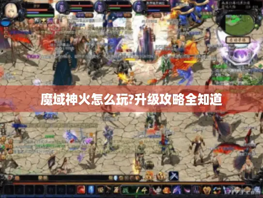 魔域神火怎么玩?升级攻略全知道