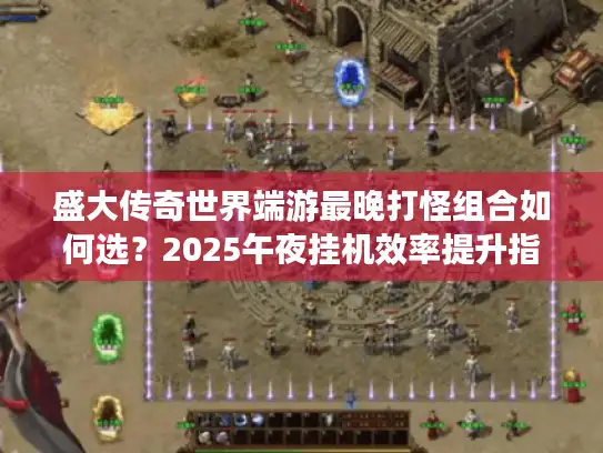 盛大传奇世界端游最晚打怪组合如何选？2025午夜挂机效率提升指南