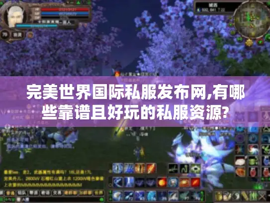 完美世界国际私服发布网,有哪些靠谱且好玩的私服资源? 完美世界国际私服发布网,有哪些靠谱且好玩的私服资源?