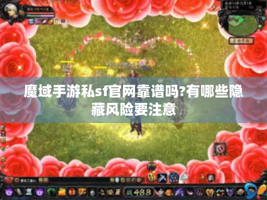 魔域手游私sf官网靠谱吗?有哪些隐藏风险要注意