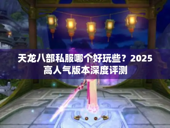 天龙八部私服哪个好玩些？2025高人气版本深度评测