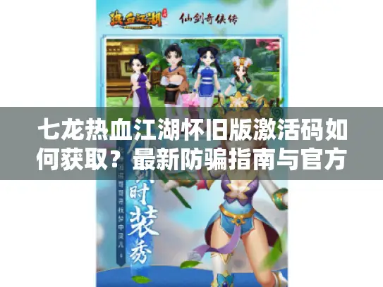 七龙热血江湖怀旧版激活码如何获取？最新防骗指南与官方渠道解析