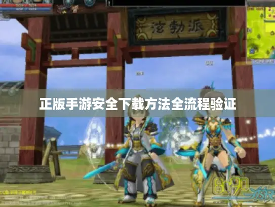 正版手游安全下载方法全流程验证 正版手游安全下载方法全流程验证