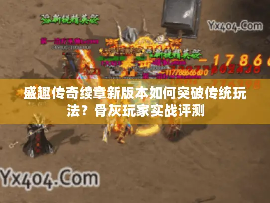 盛趣传奇续章新版本如何突破传统玩法？骨灰玩家实战评测