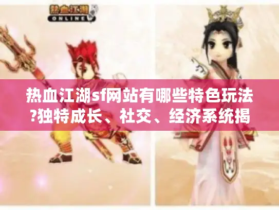 热血江湖sf网站有哪些特色玩法?独特成长、社交、经济系统揭秘