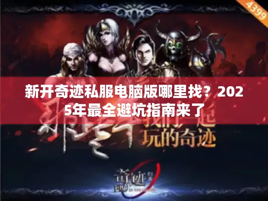 新开奇迹私服电脑版哪里找？2025年最全避坑指南来了
