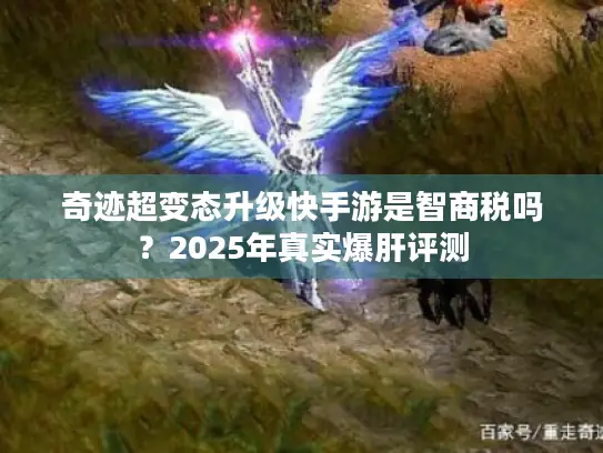 奇迹超变态升级快手游是智商税吗?2025年真实爆肝评测 奇迹超变态升级快手游是智商税吗?2025年真实爆肝评测