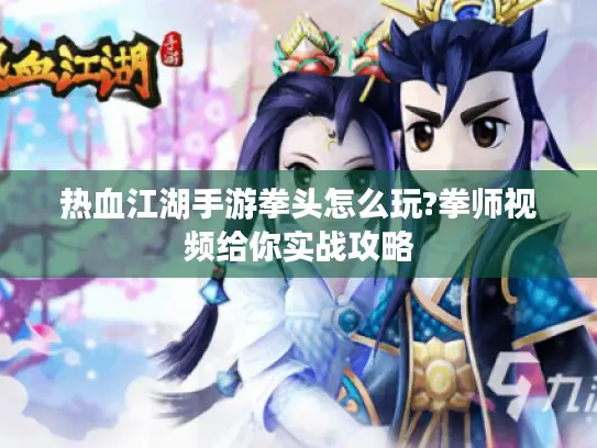 热血江湖手游拳头怎么玩?拳师视频给你实战攻略 热血江湖手游拳头怎么玩?拳师视频给你实战攻略