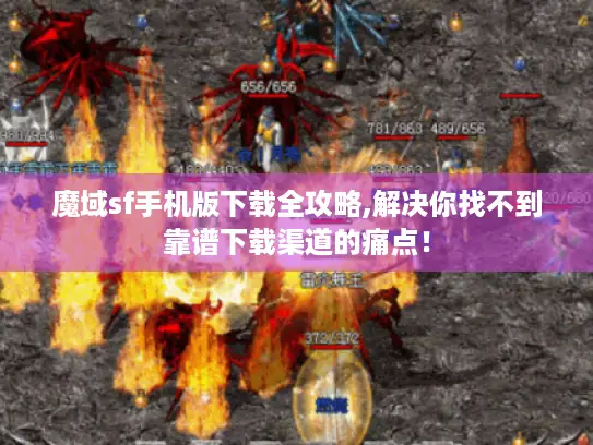 魔域sf手机版下载全攻略,解决你找不到靠谱下载渠道的痛点！