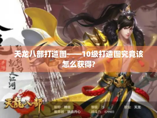 天龙八部打造图——10级打造图究竟该怎么获得?