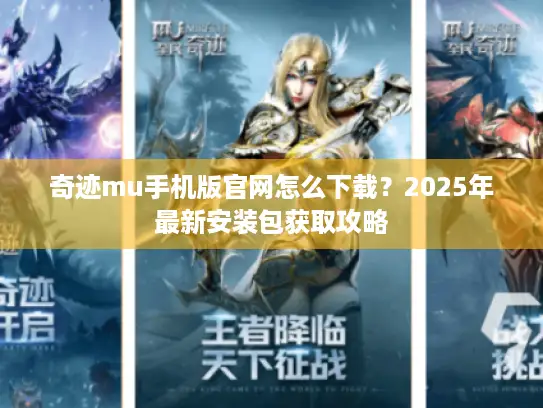 奇迹mu手机版官网怎么下载?2025年最新安装包获取攻略 奇迹mu手机版官网怎么下载?2025年最新安装包获取攻略