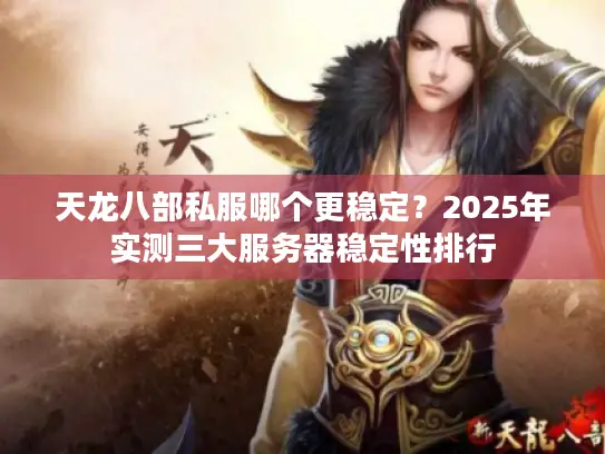 天龙八部私服哪个更稳定?2025年实测三大服务器稳定性排行 天龙八部私服哪个更稳定?2025年实测三大服务器稳定性排行