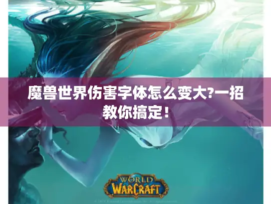 魔兽世界伤害字体怎么变大?一招教你搞定！