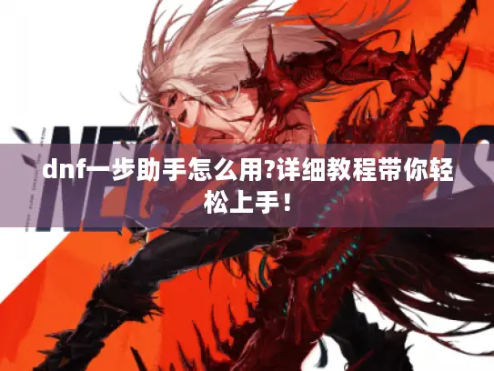 dnf一步助手怎么用?详细教程带你轻松上手！