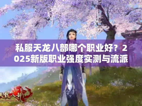 私服天龙八部哪个职业好？2025新版职业强度实测与流派推荐