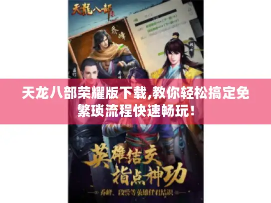 天龙八部荣耀版下载,教你轻松搞定免繁琐流程快速畅玩！