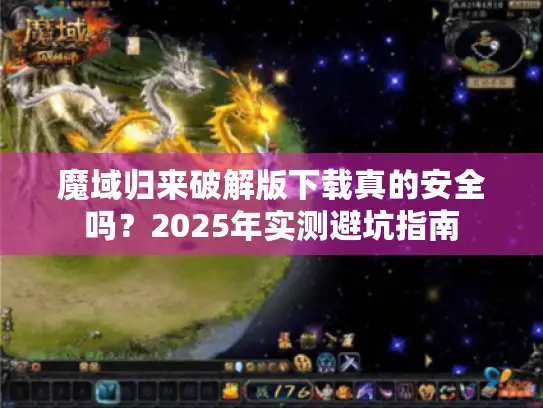 魔域归来破解版下载真的安全吗？2025年实测避坑指南