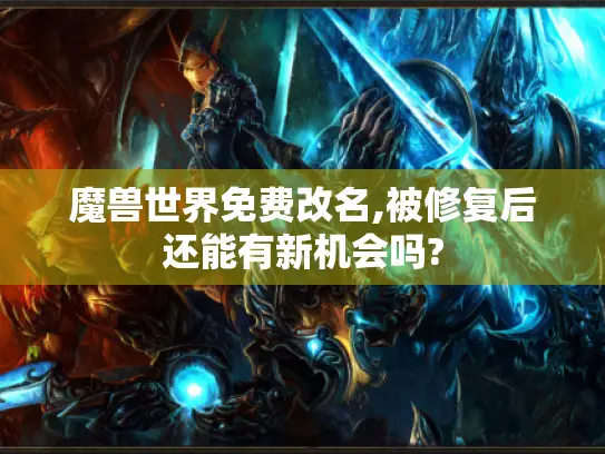 魔兽世界免费改名,被修复后还能有新机会吗? 魔兽世界免费改名,被修复后还能有新机会吗?