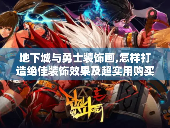 地下城与勇士装饰画,怎样打造绝佳装饰效果及超实用购买攻略