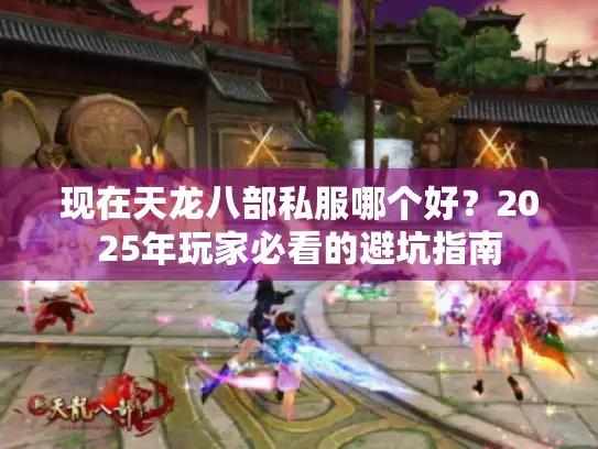 现在天龙八部私服哪个好？2025年玩家必看的避坑指南