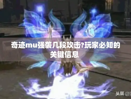 奇迹mu强袭几段攻击?玩家必知的关键信息 