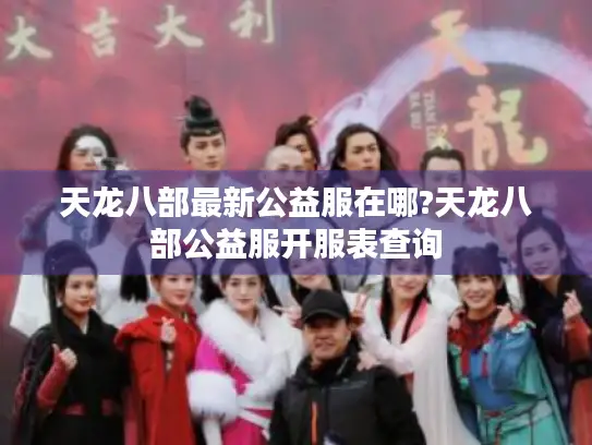 天龙八部最新公益服在哪?天龙八部公益服开服表查询 天龙八部最新公益服在哪?天龙八部公益服开服表查询