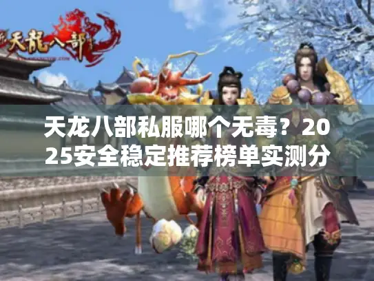 天龙八部私服哪个无毒？2025安全稳定推荐榜单实测分析