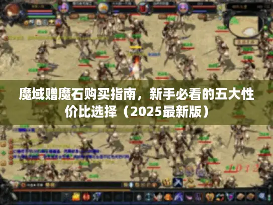 魔域赠魔石购买指南，新手必看的五大性价比选择（2025最新版）
