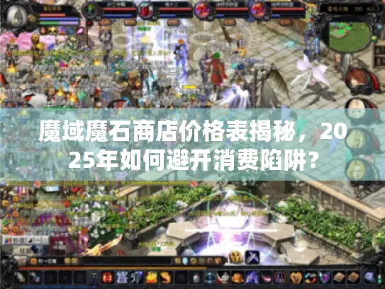 魔域魔石商店价格表揭秘,2025年如何避开消费陷阱? 魔域魔石商店价格表揭秘,2025年如何避开消费陷阱?