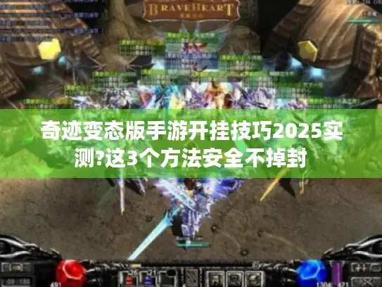 奇迹变态版手游开挂技巧2025实测?这3个方法安全不掉封