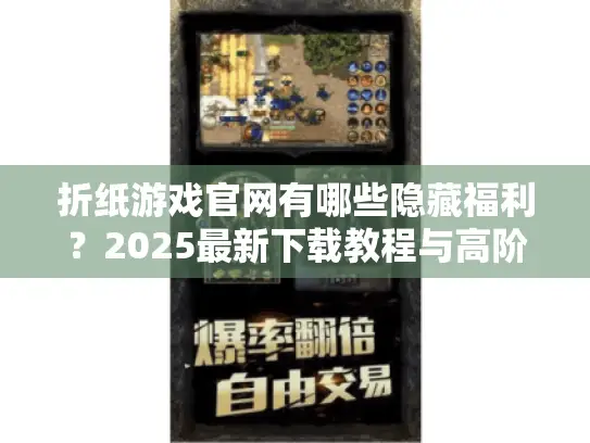 折纸游戏官网有哪些隐藏福利？2025最新下载教程与高阶技巧揭秘