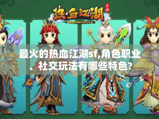 最火的热血江湖sf,角色职业、社交玩法有哪些特色?