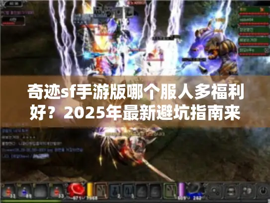 奇迹sf手游版哪个服人多福利好？2025年最新避坑指南来了