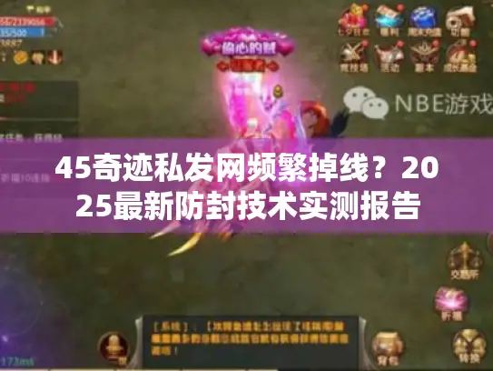 45奇迹私发网频繁掉线？2025最新防封技术实测报告