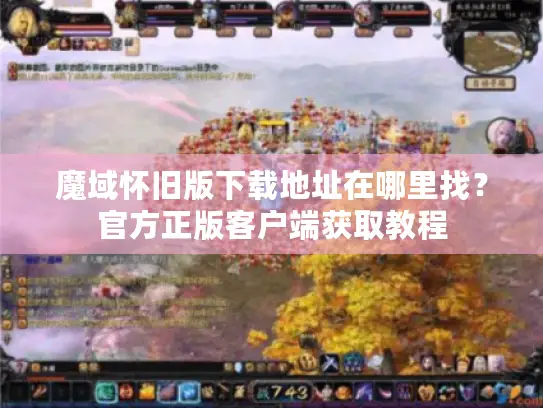 魔域怀旧版下载地址在哪里找？官方正版客户端获取教程