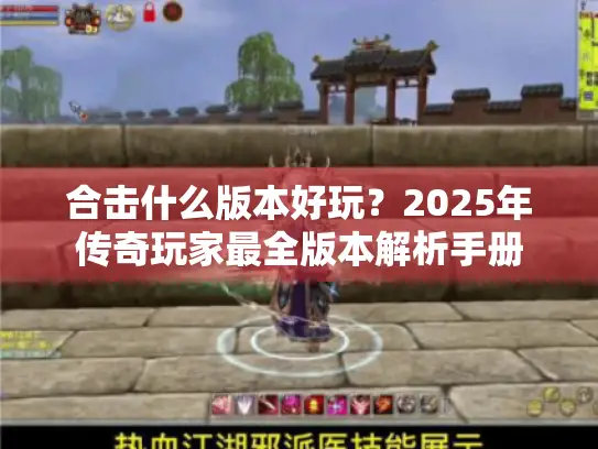 合击什么版本好玩?2025年传奇玩家最全版本解析手册 合击什么版本好玩?2025年传奇玩家最全版本解析手册