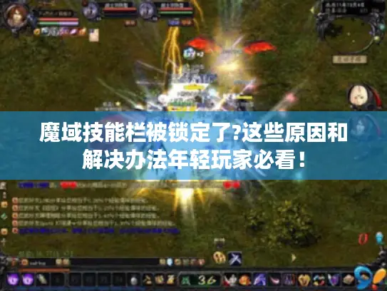 魔域技能栏被锁定了?这些原因和解决办法年轻玩家必看！