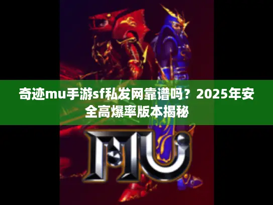 奇迹mu手游sf私发网靠谱吗？2025年安全高爆率版本揭秘