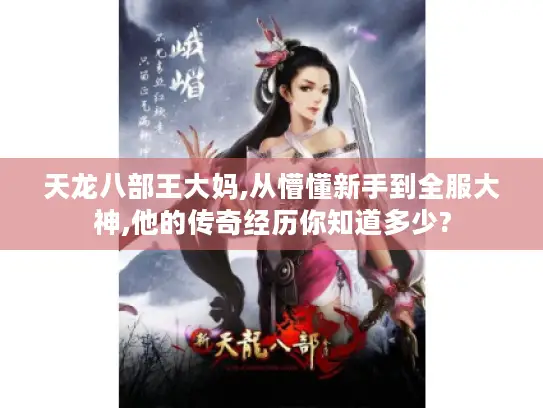 天龙八部王大妈,从懵懂新手到全服大神,他的传奇经历你知道多少?