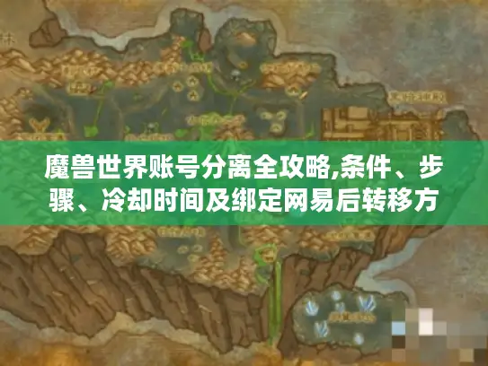 魔兽世界账号分离全攻略,条件、步骤、冷却时间及绑定网易后转移方法